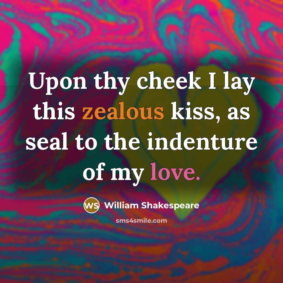 “Upon thy cheek I lay this zealous kiss, as seal to the indenture of my love.” quote by William Shakespeare