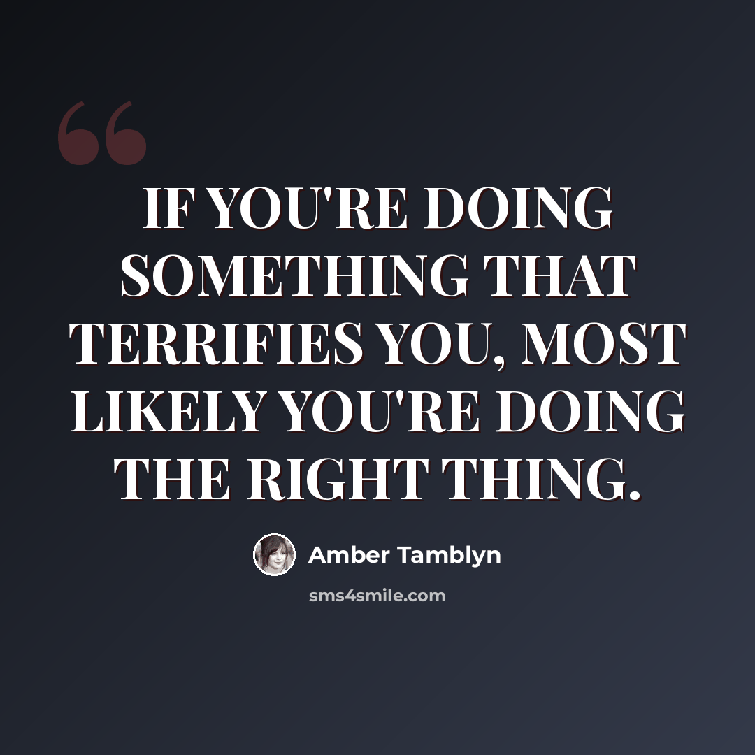 “IF YOU'RE DOING SOMETHING THAT TERRIFIES YOU, MOST LIKELY YOU'RE DOING THE RIGHT THING.” quote by Amber Tamblyn
