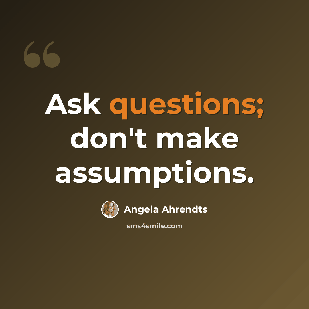 “Ask questions; don't make assumptions.” quote by Angela Ahrendts
