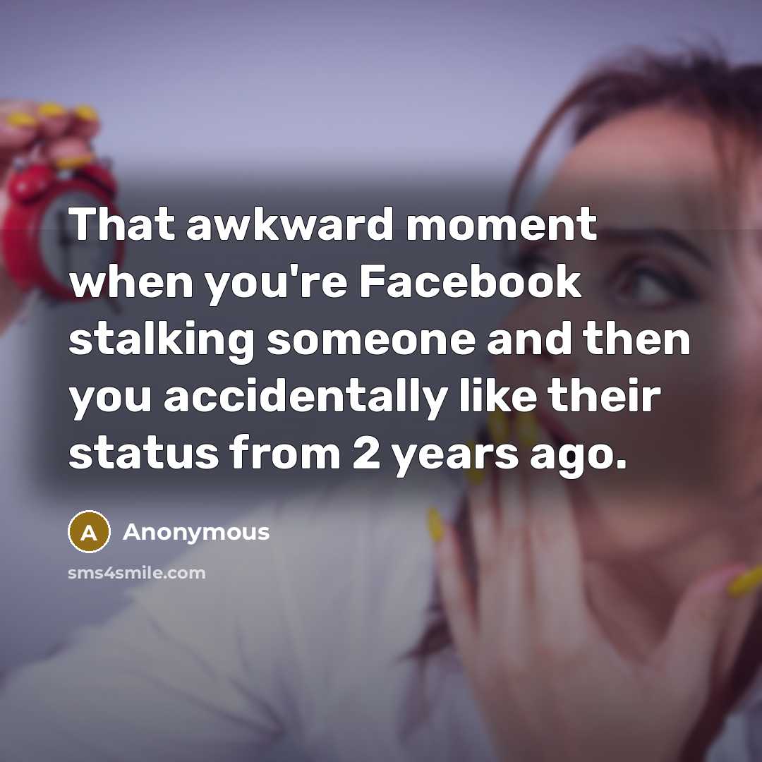 “That awkward moment when you're Facebook stalking someone and then you accidentally like their status from 2 years ago.” quote by Anonymous