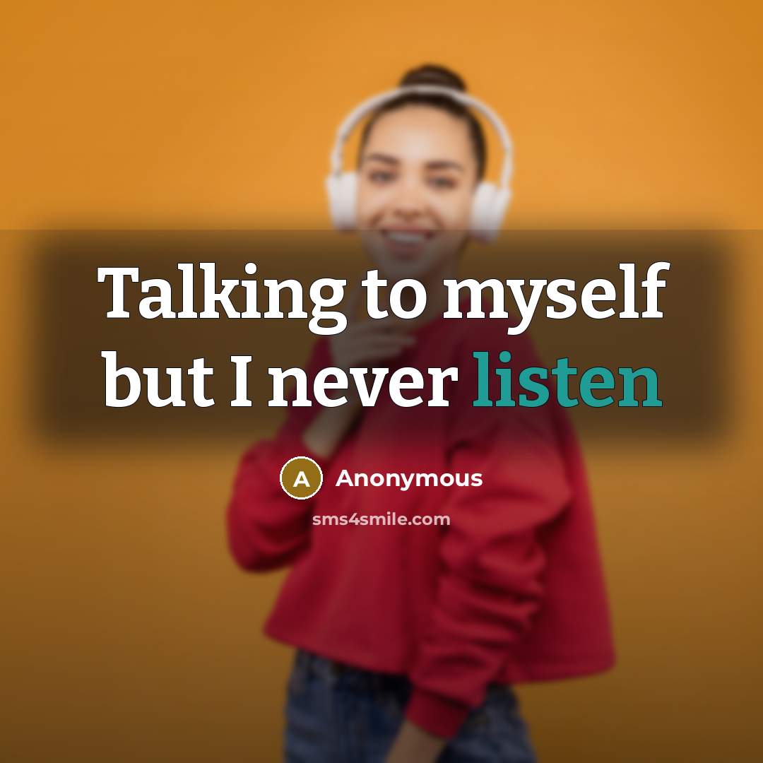 “Talking to myself but I never listen” quote by Anonymous