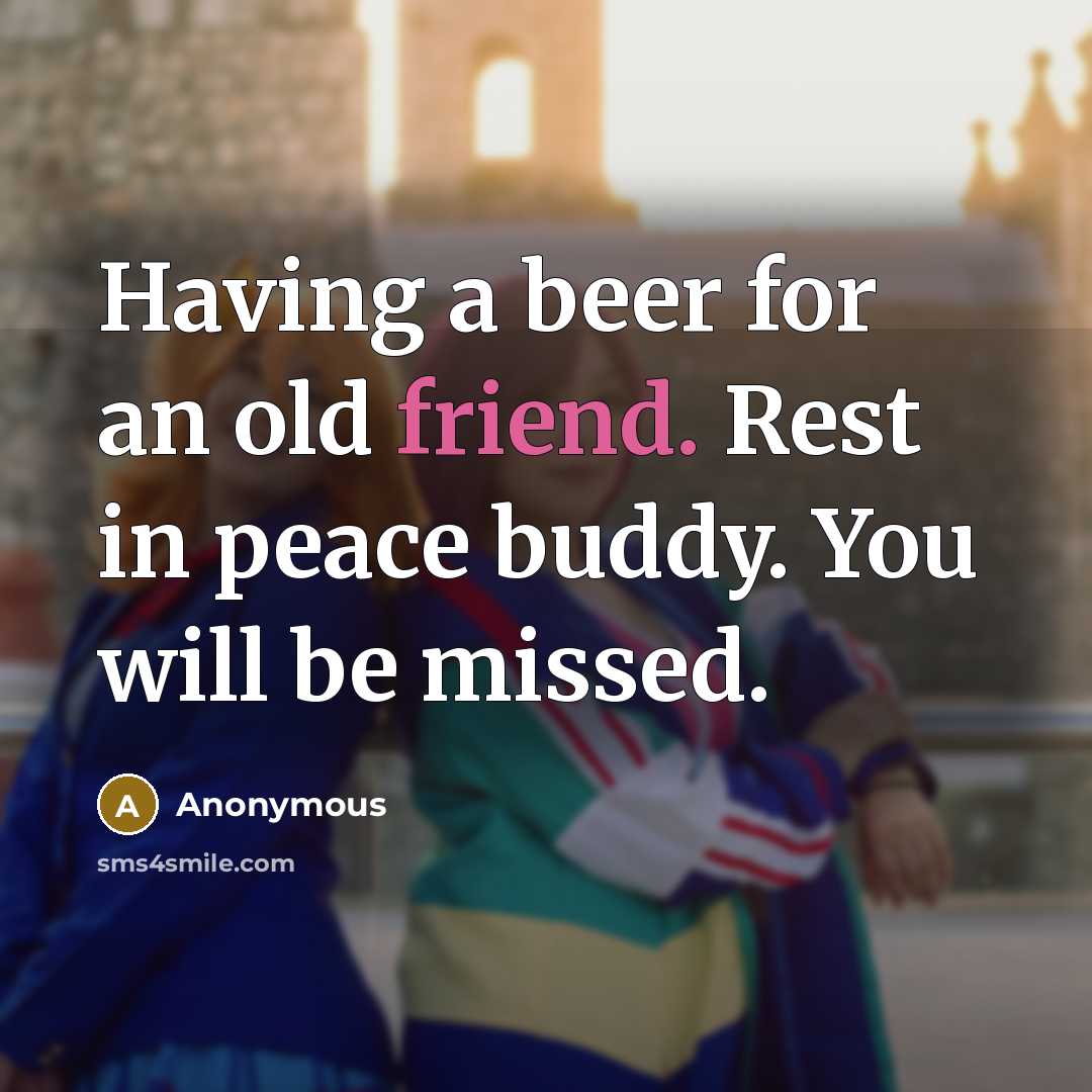 “Having a beer for an old friend. Rest in peace buddy. You will be missed.” quote by Anonymous