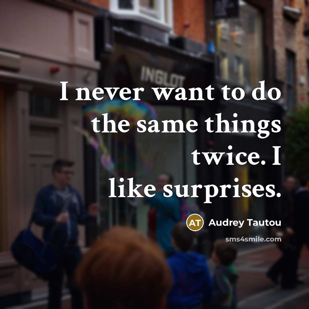 “I never want to do the same things twice. I like surprises.” quote by Audrey Tautou