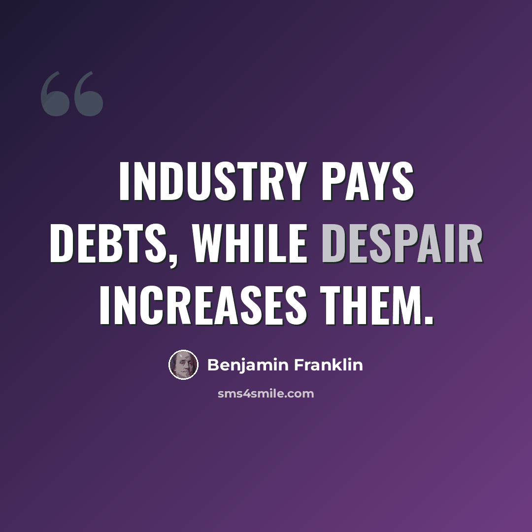 “Industry pays debts, while despair increases them.” quote by Benjamin Franklin