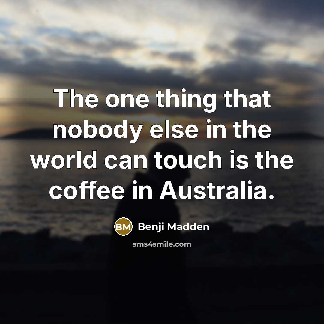 “The one thing that nobody else in the world can touch is the coffee in Australia.” quote by Benji Madden
