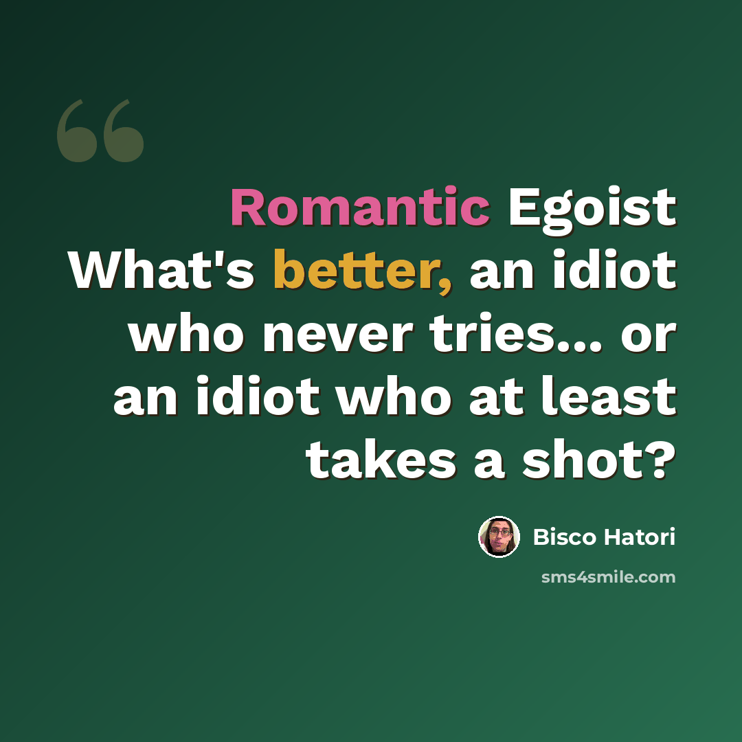 “Romantic Egoist What's better, an idiot who never tries... or an idiot who at least takes a shot?” quote by Bisco Hatori