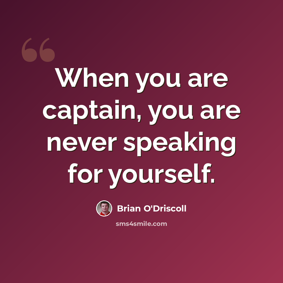“When you are captain, you are never speaking for yourself.” quote by Brian O'Driscoll