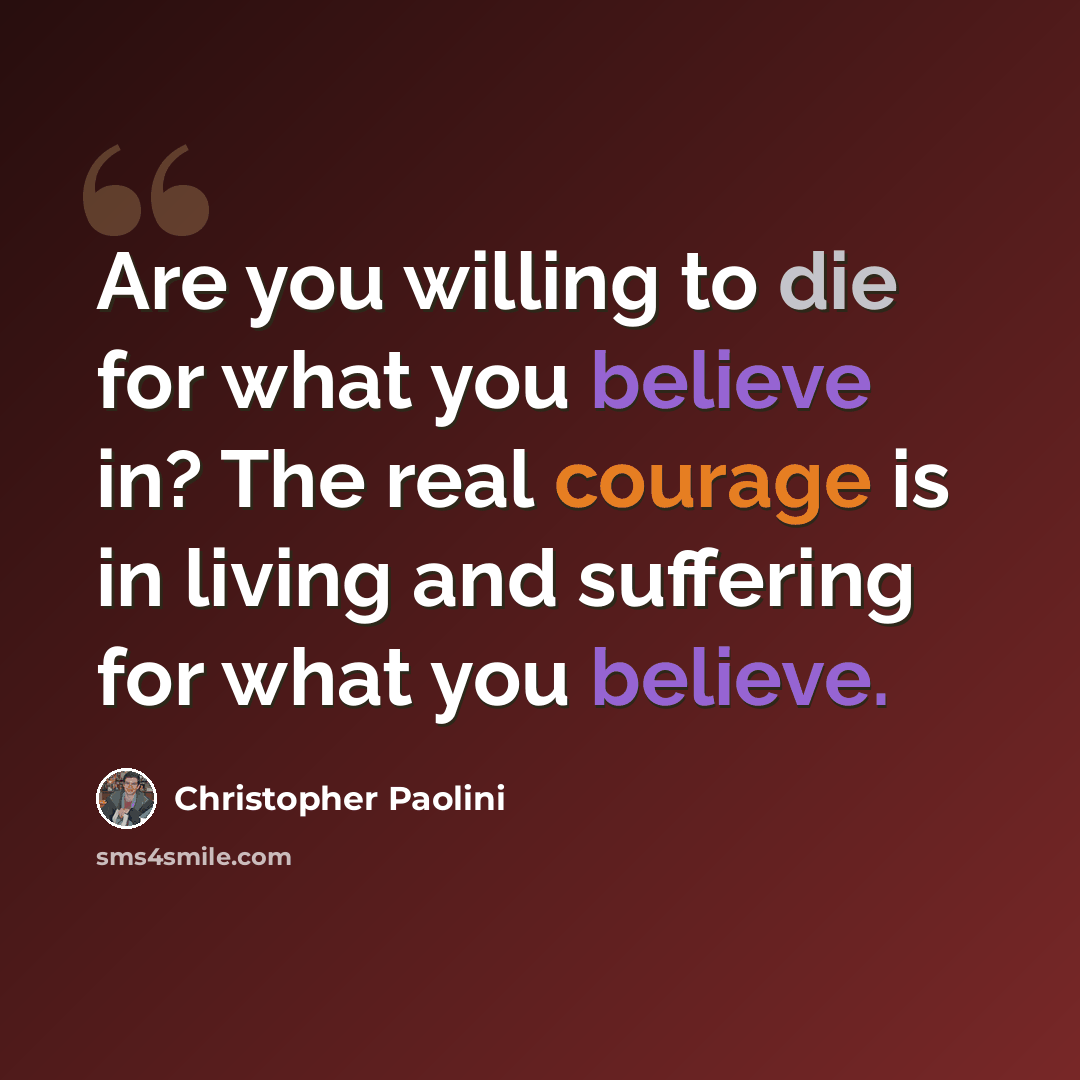 “Are you willing to die for what you believe in? The real courage is in living and suffering for what you believe.” quote by Christopher Paolini