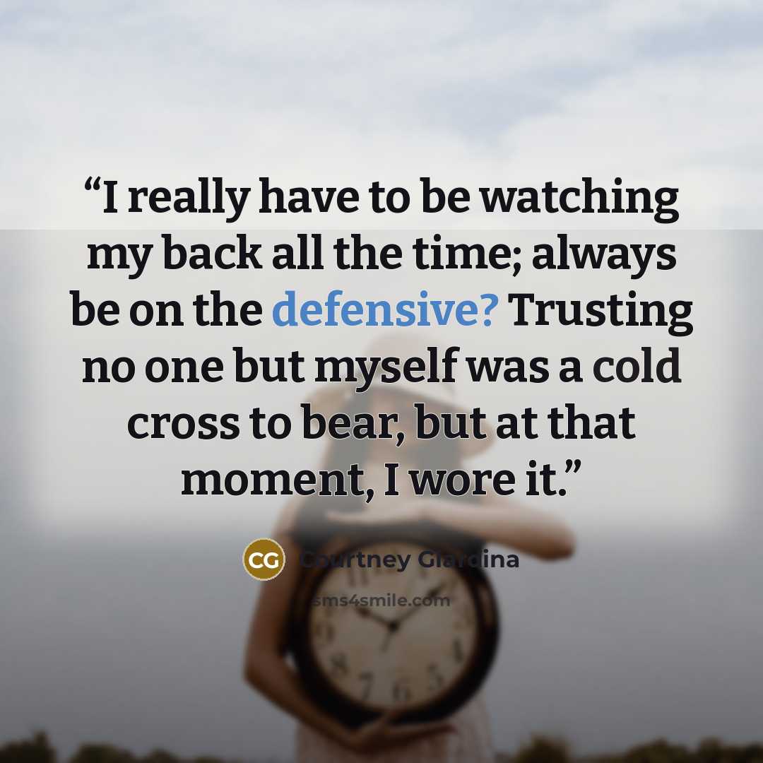“I really have to be watching my back all the time; always be on the defensive? Trusting no one but myself was a cold cross to bear, but at that moment, I wore it.” quote by Courtney Giardina