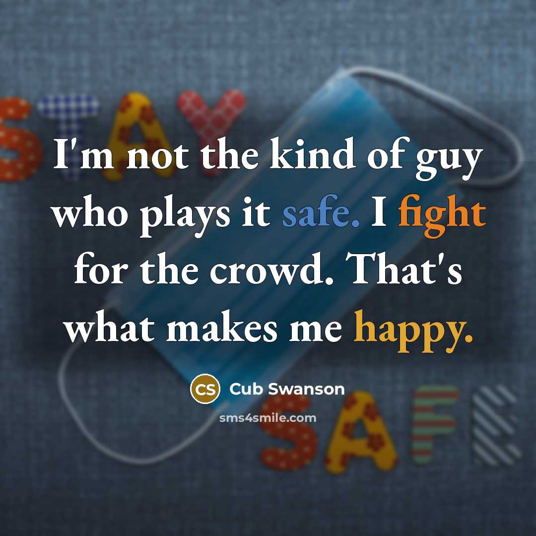 “I'm not the kind of guy who plays it safe. I fight for the crowd. That's what makes me happy.” quote by Cub Swanson