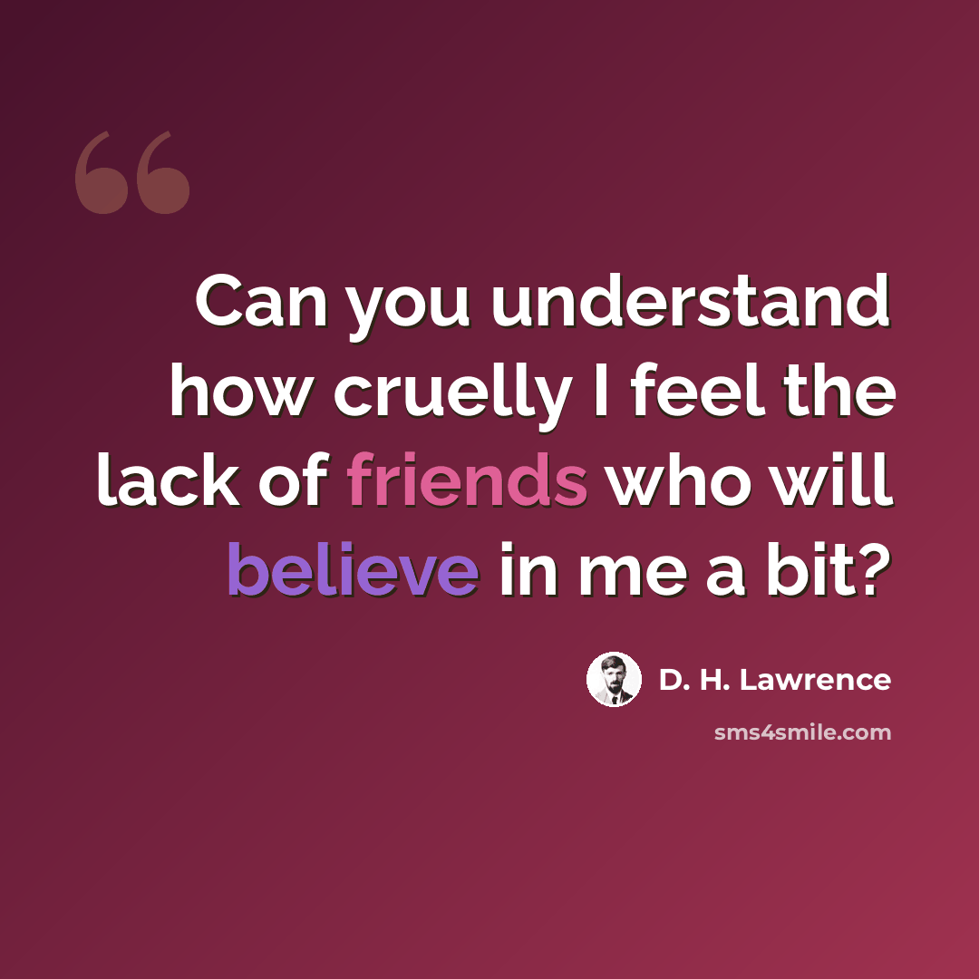 “Can you understand how cruelly I feel the lack of friends who will believe in me a bit?” quote by D. H. Lawrence