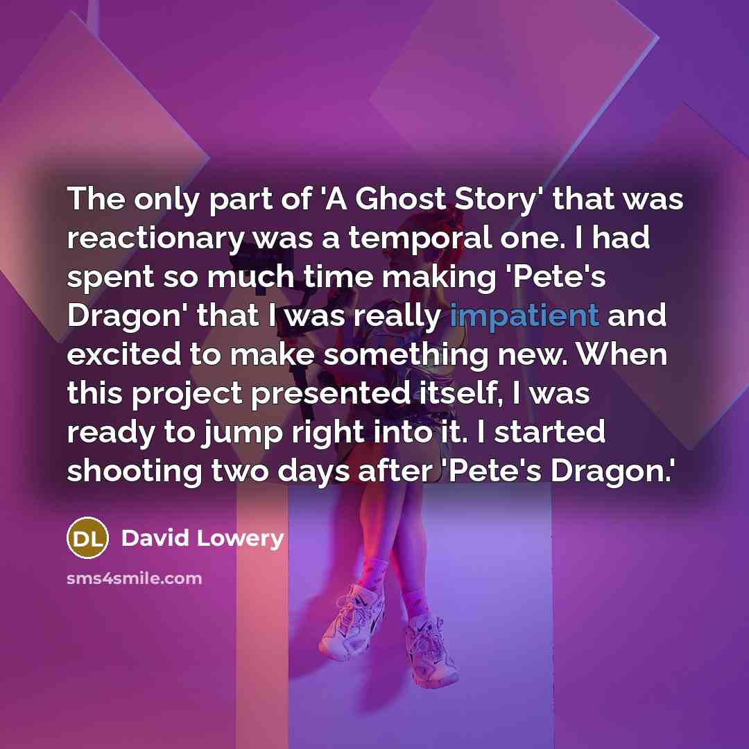 “The only part of 'A Ghost Story' that was reactionary was a temporal one. I had spent so much time making 'Pete's Dragon' that I was really impatient and excited to make something new. When this project presented itself, I was ready to jump right into it. I started shooting two days after 'Pete's…” quote by David Lowery