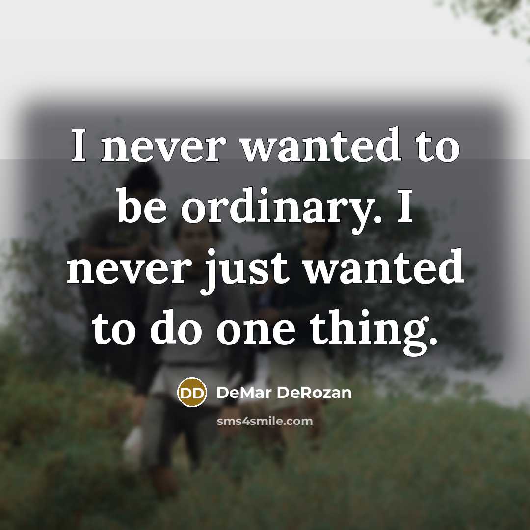 “I never wanted to be ordinary. I never just wanted to do one thing.” quote by DeMar DeRozan