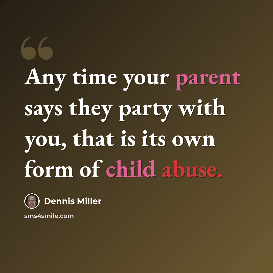 “Any time your parent says they party with you, that is its own form of child abuse.” quote by Dennis Miller