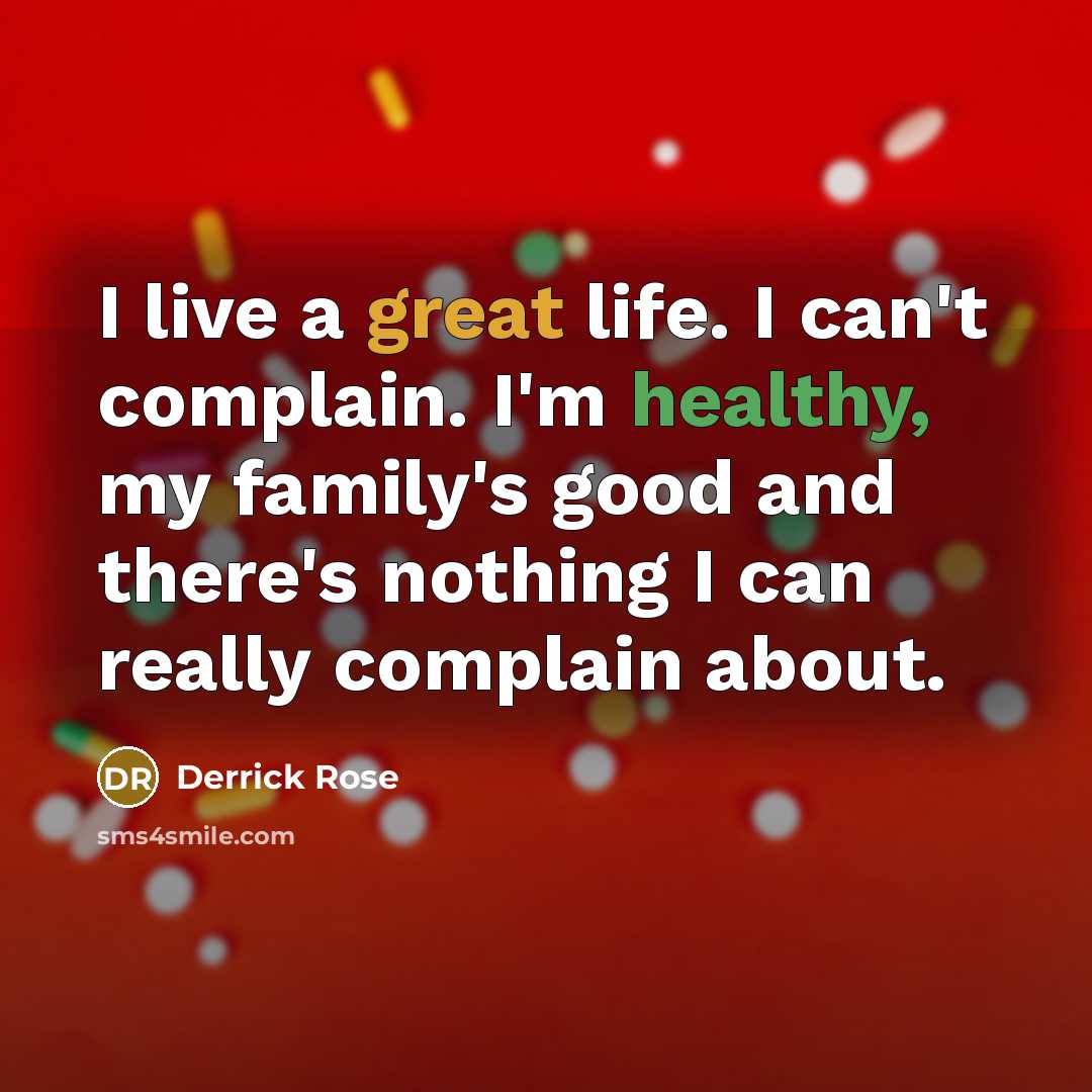 “I live a great life. I can't complain. I'm healthy, my family's good and there's nothing I can really complain about.” quote by Derrick Rose