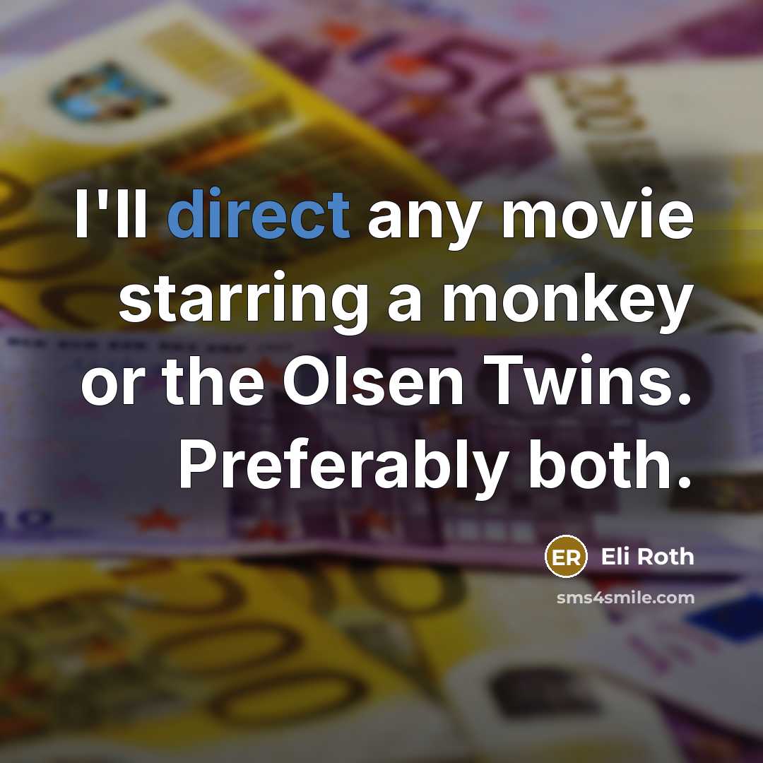 “I'll direct any movie starring a monkey or the Olsen Twins. Preferably both.” quote by Eli Roth