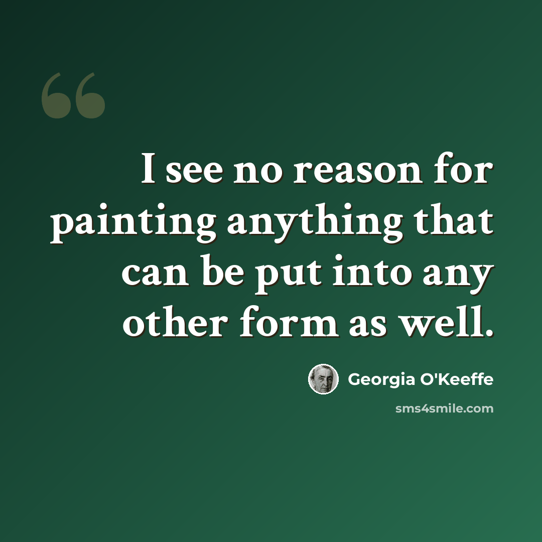 “I see no reason for painting anything that can be put into any other form as well.” quote by Georgia O'Keeffe