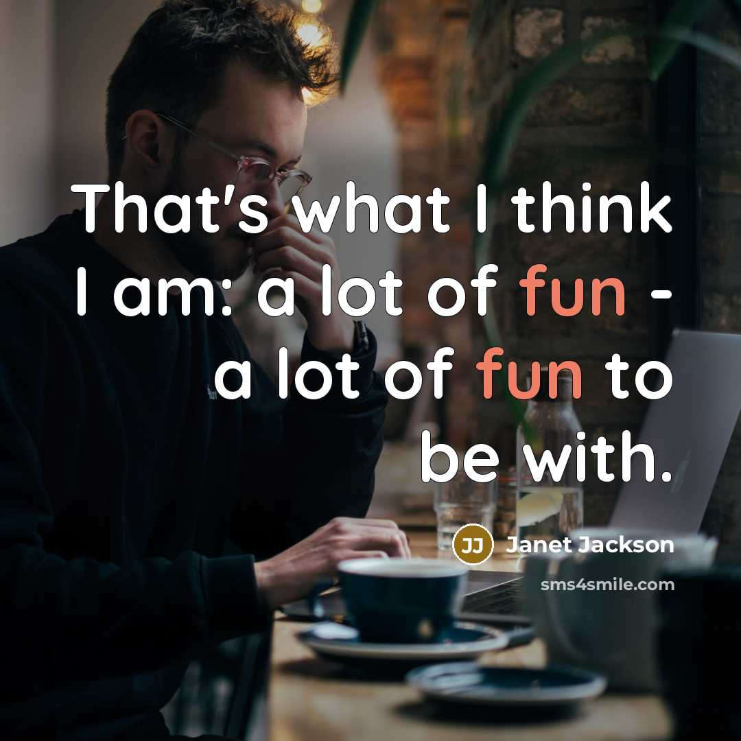 “That's what I think I am: a lot of fun - a lot of fun to be with.” quote by Janet Jackson