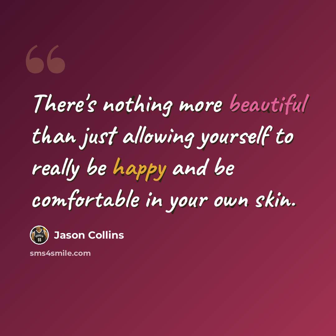 “There's nothing more beautiful than just allowing yourself to really be happy and be comfortable in your own skin.” quote by Jason Collins