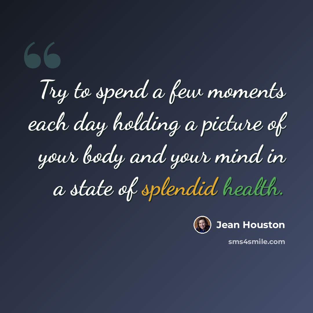 “Try to spend a few moments each day holding a picture of your body and your mind in a state of splendid health.” quote by Jean Houston