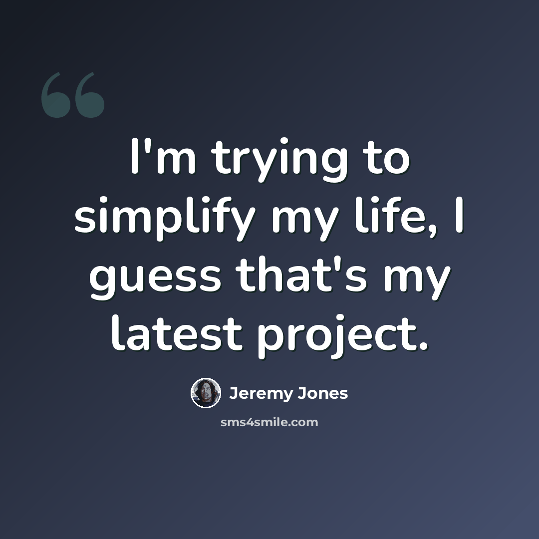 “I'm trying to simplify my life, I guess that's my latest project.” quote by Jeremy Jones
