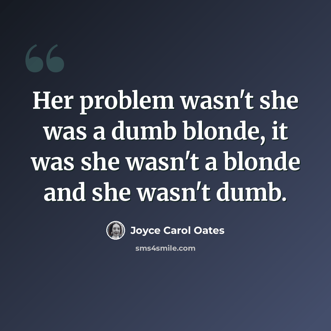 “Her problem wasn't she was a dumb blonde, it was she wasn't a blonde and she wasn't dumb.” quote by Joyce Carol Oates