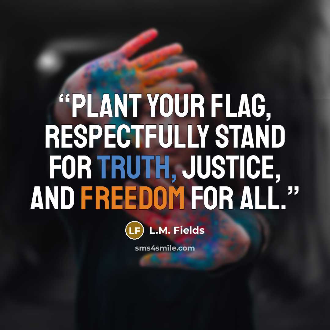 “Plant your flag, respectfully stand for truth, justice, and freedom for all.” quote by L.M. Fields