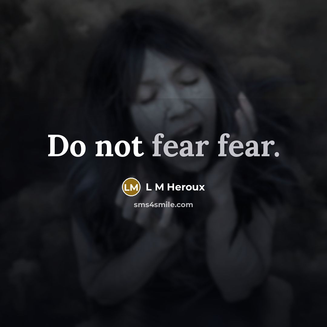 “Do not fear fear.” quote by L M Heroux
