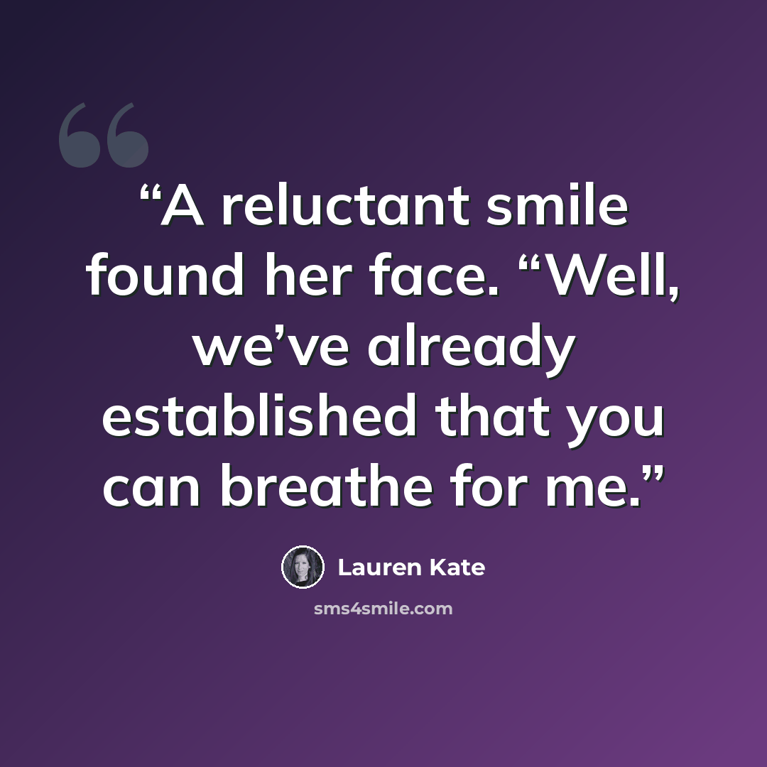 “A reluctant smile found her face. “Well, we’ve already established that you can breathe for me.” quote by Lauren Kate