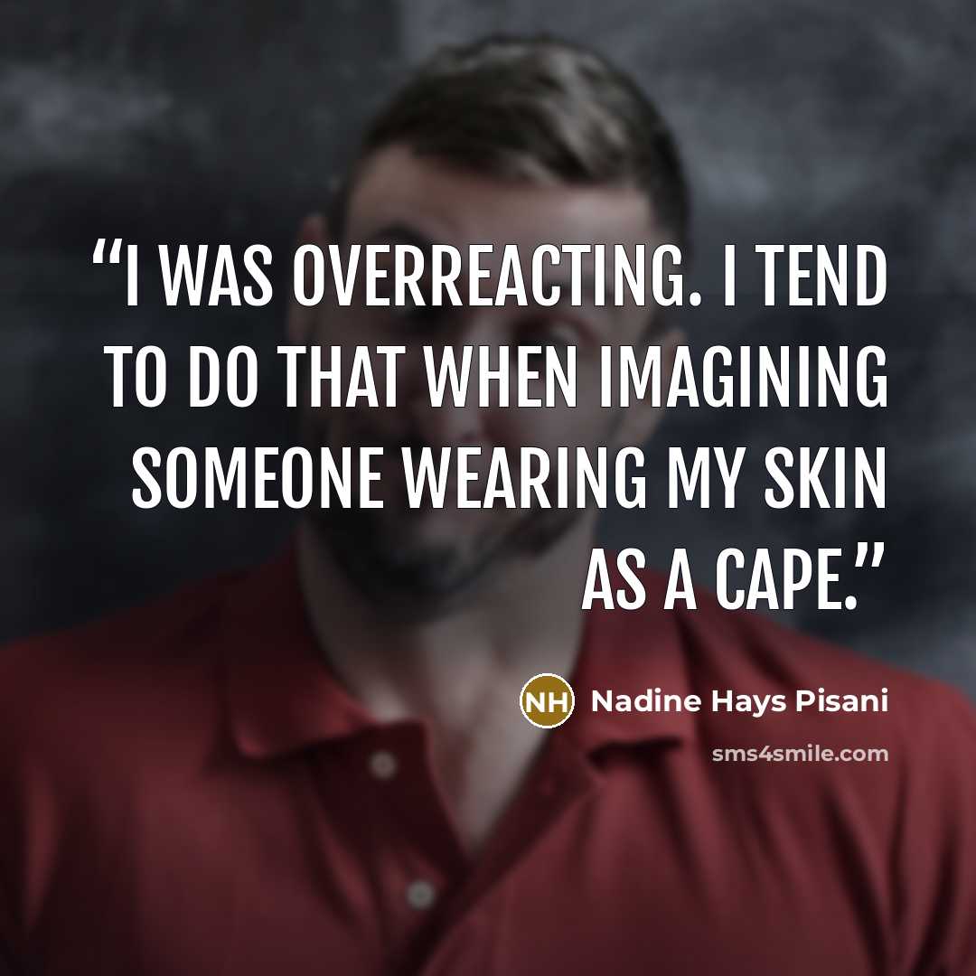“I was overreacting. I tend to do that when imagining someone wearing my skin as a cape.” quote by Nadine Hays Pisani