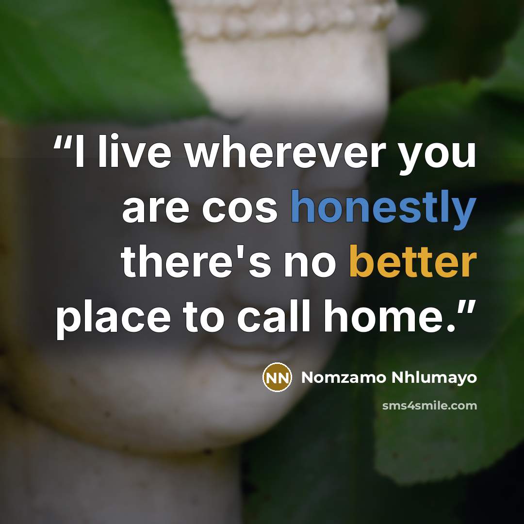 “I live wherever you are cos honestly there's no better place to call home.” quote by Nomzamo Nhlumayo