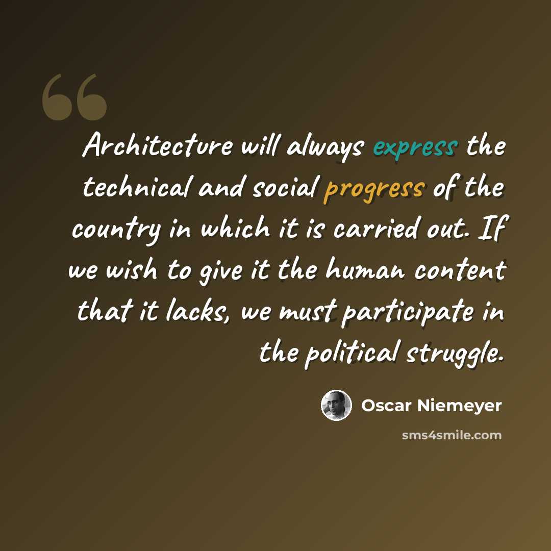 “Architecture will always express the technical and social progress of the country in which it is carried out. If we wish to give it the human content that it lacks, we must participate in the political struggle.” quote by Oscar Niemeyer