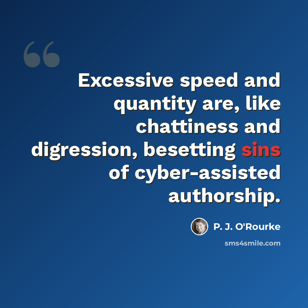 “Excessive speed and quantity are, like chattiness and digression, besetting sins of cyber-assisted authorship.” quote by P. J. O'Rourke