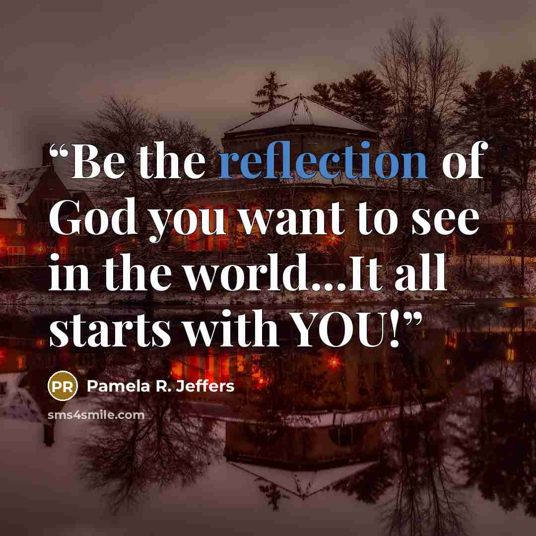 “Be the reflection of God you want to see in the world...It all starts with YOU!” quote by Pamela R. Jeffers