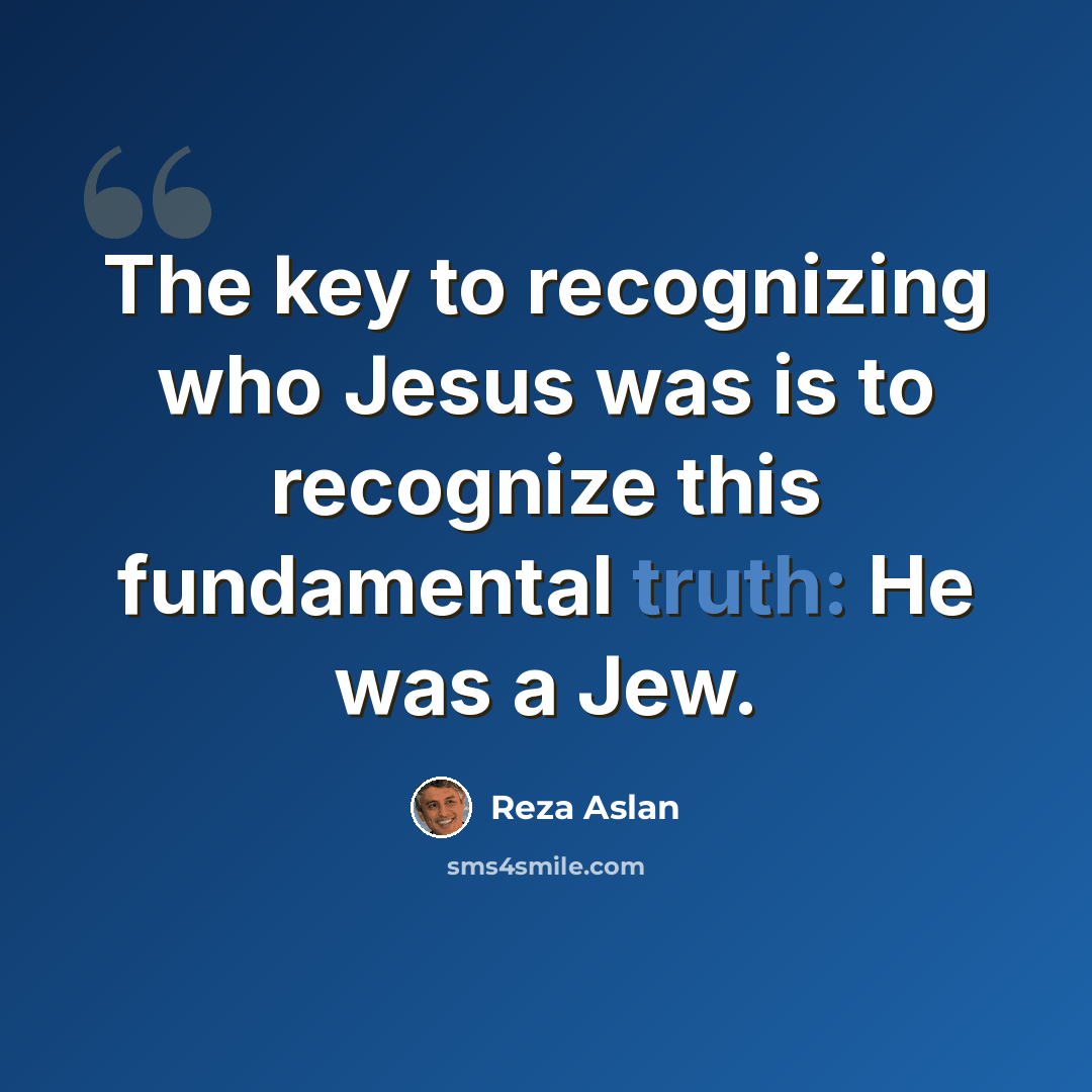 “The key to recognizing who Jesus was is to recognize this fundamental truth: He was a Jew.” quote by Reza Aslan