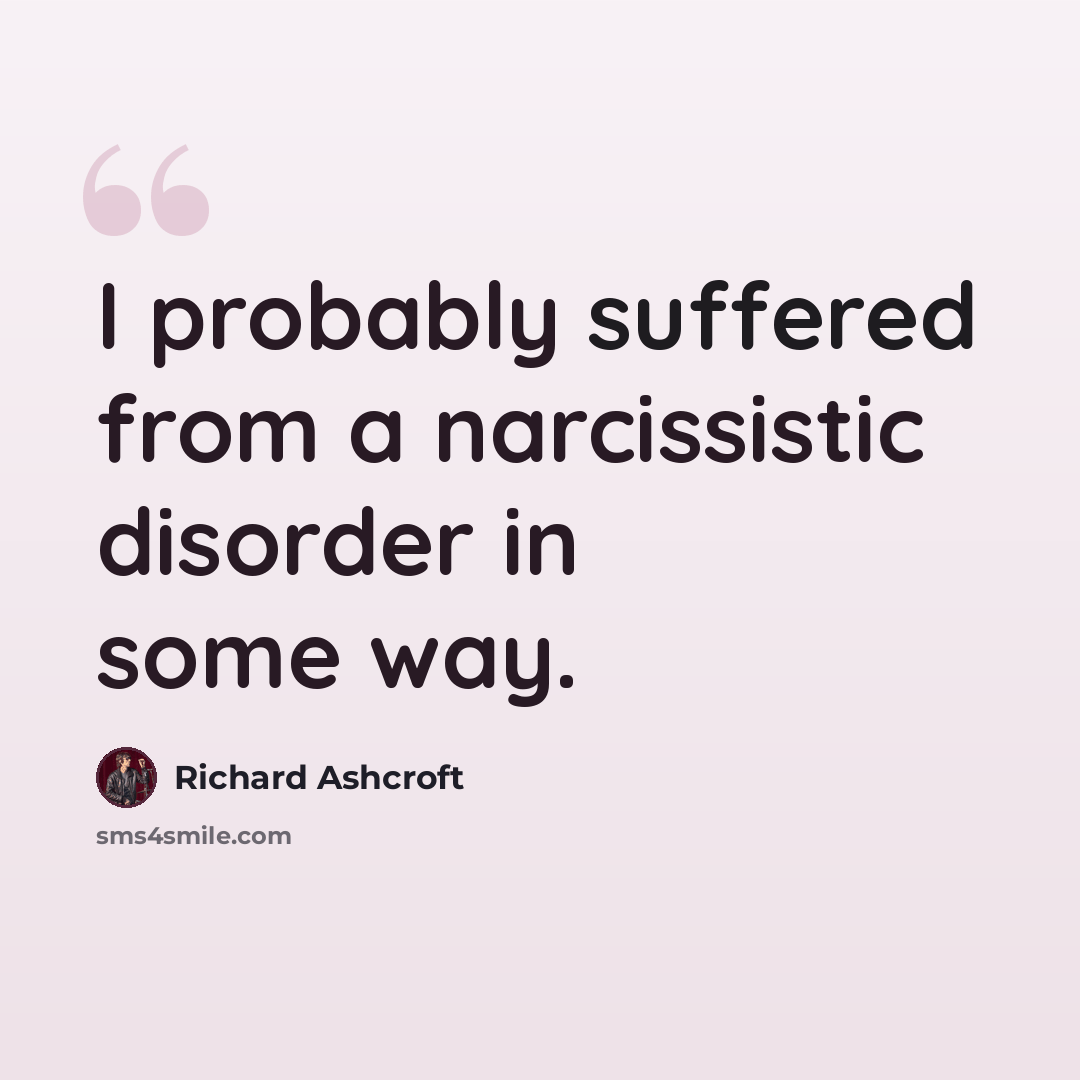 “I probably suffered from a narcissistic disorder in some way.” quote by Richard Ashcroft