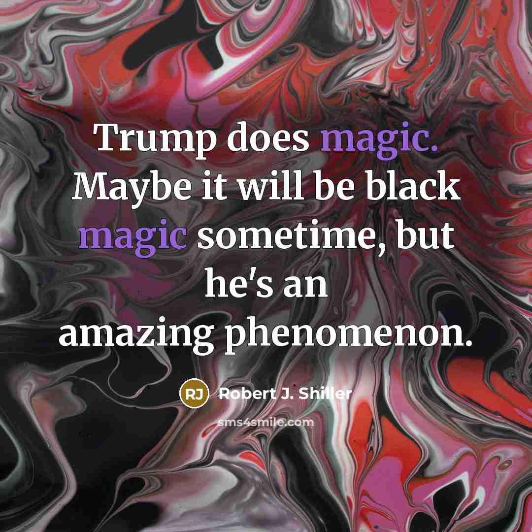 “Trump does magic. Maybe it will be black magic sometime, but he's an amazing phenomenon.” quote by Robert J. Shiller