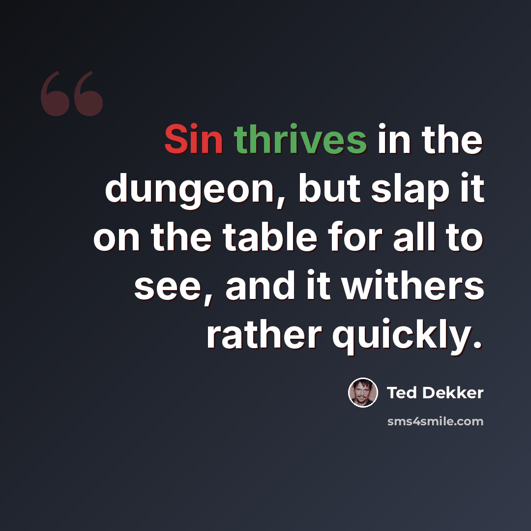 “Sin thrives in the dungeon, but slap it on the table for all to see, and it withers rather quickly.” quote by Ted Dekker