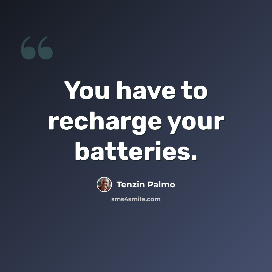 “You have to recharge your batteries.” quote by Tenzin Palmo