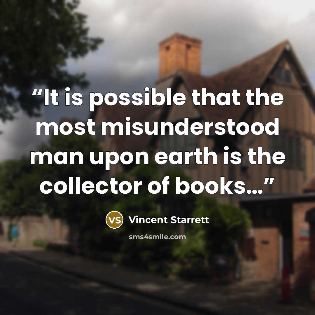 “It is possible that the most misunderstood man upon earth is the collector of books…” quote by Vincent Starrett