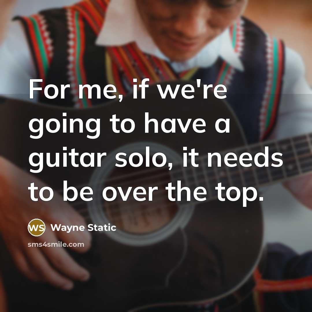 “For me, if we're going to have a guitar solo, it needs to be over the top.” quote by Wayne Static