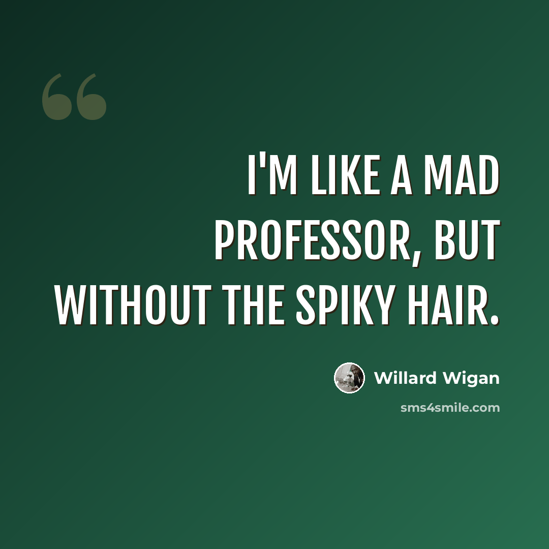 “I'm like a mad professor, but without the spiky hair.” quote by Willard Wigan