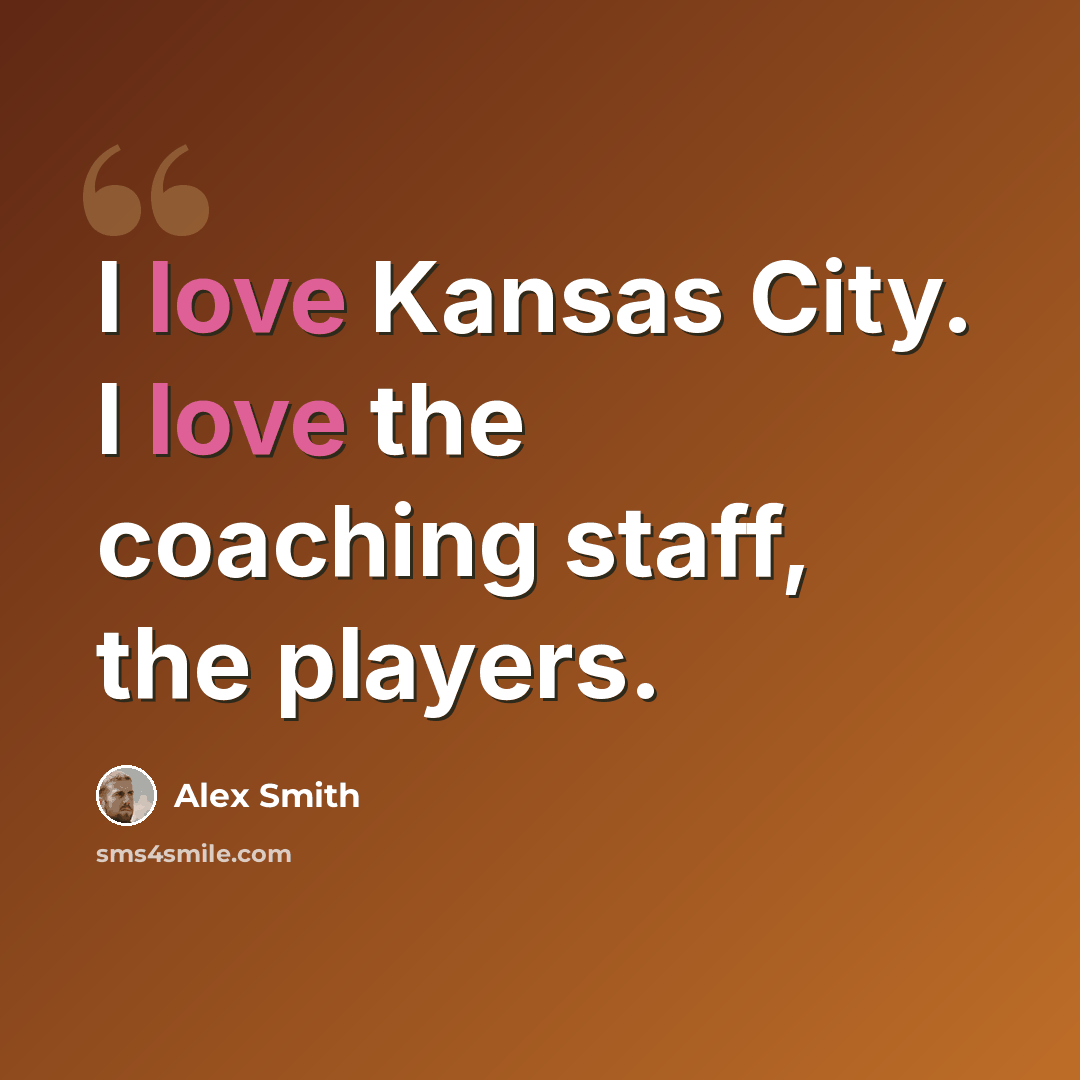 “I love Kansas City. I love the coaching staff, the players.” quote by Alex Smith