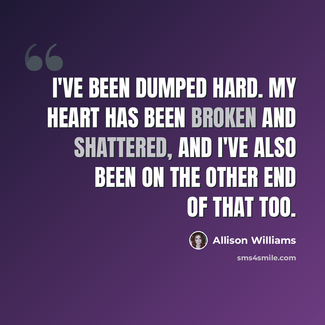 “I've been dumped hard. My heart has been broken and shattered, and I've also been on the other end of that too.” quote by Allison Williams