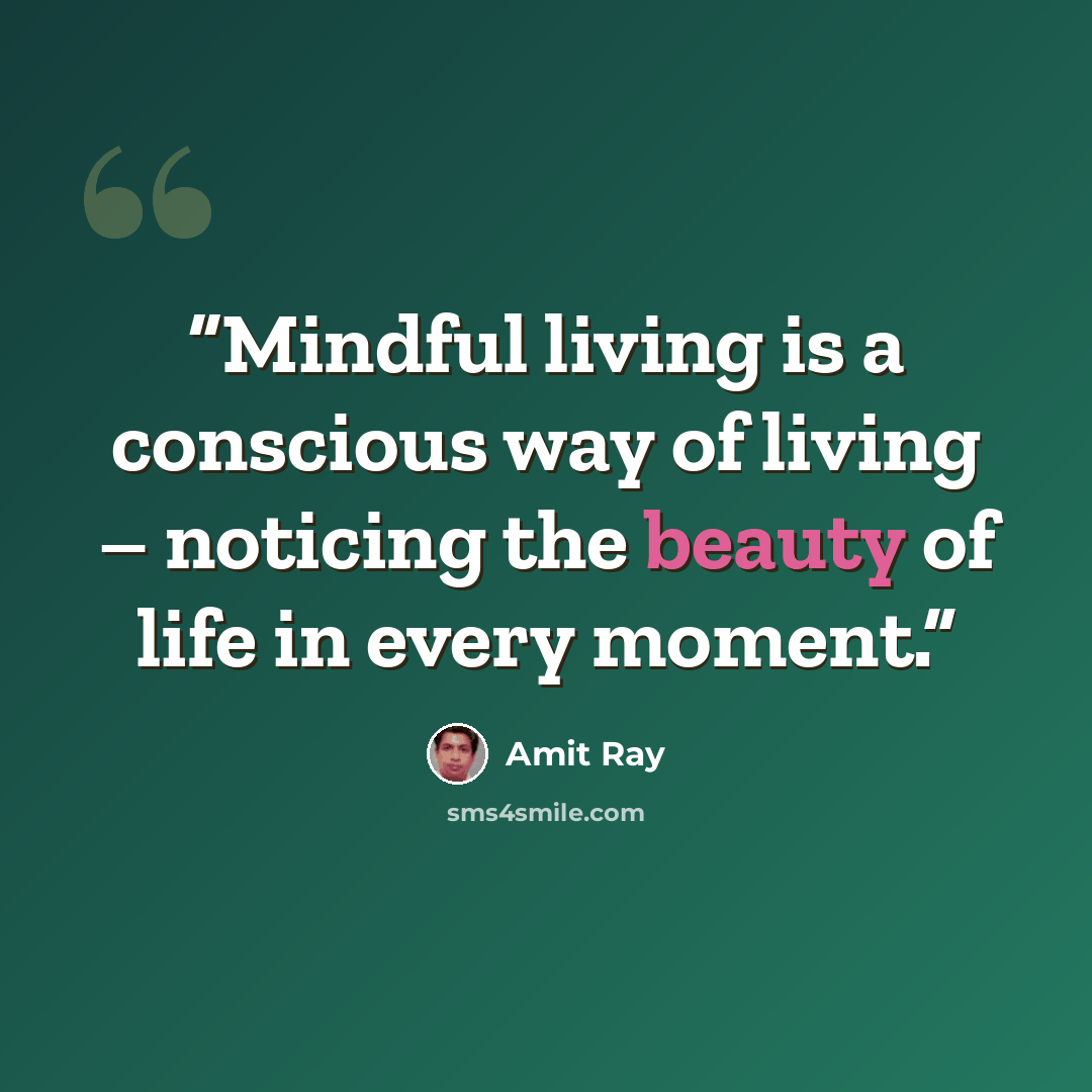 “Mindful living is a conscious way of living – noticing the beauty of life in every moment.” quote by Amit Ray