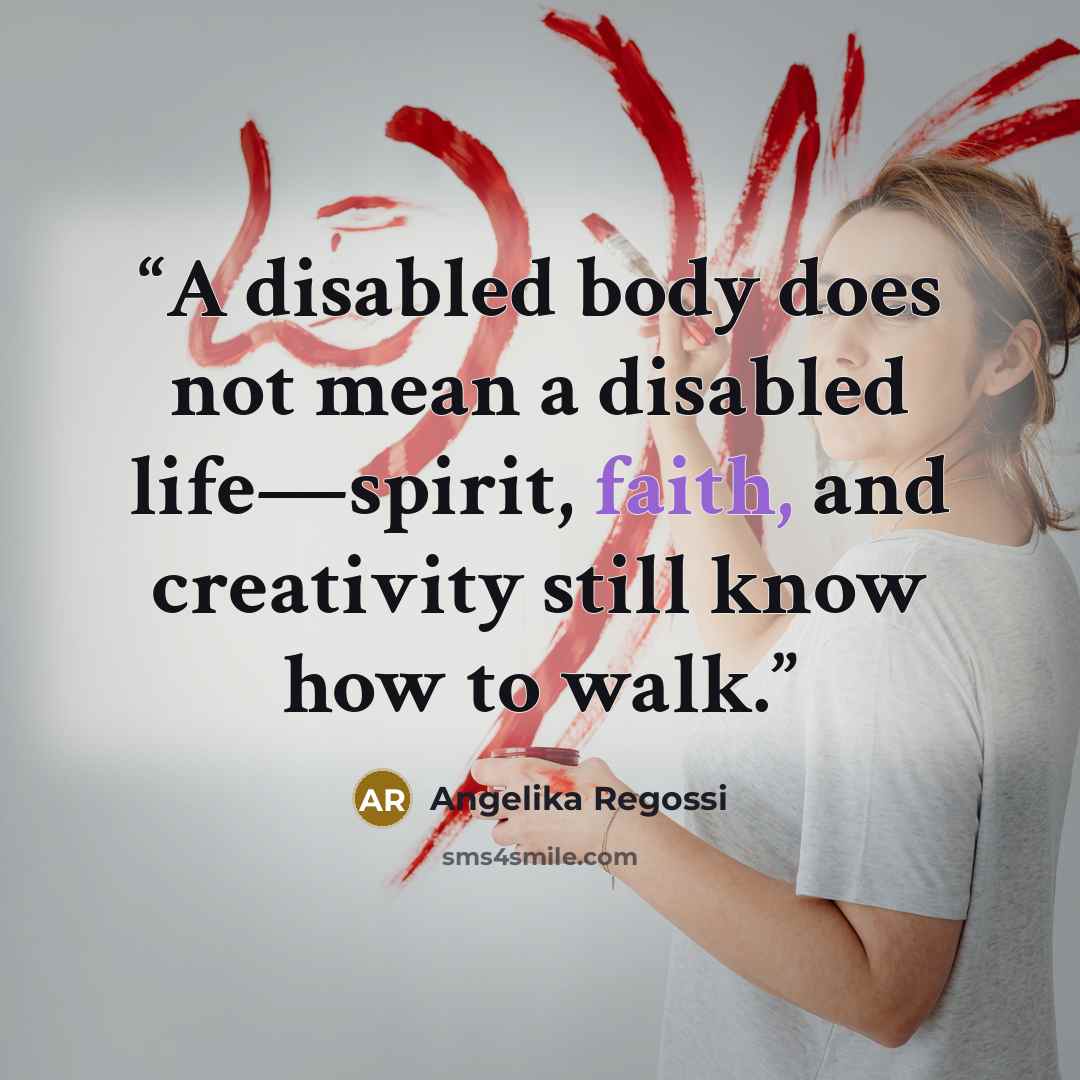“A disabled body does not mean a disabled life—spirit, faith, and creativity still know how to walk.” quote by Angelika Regossi