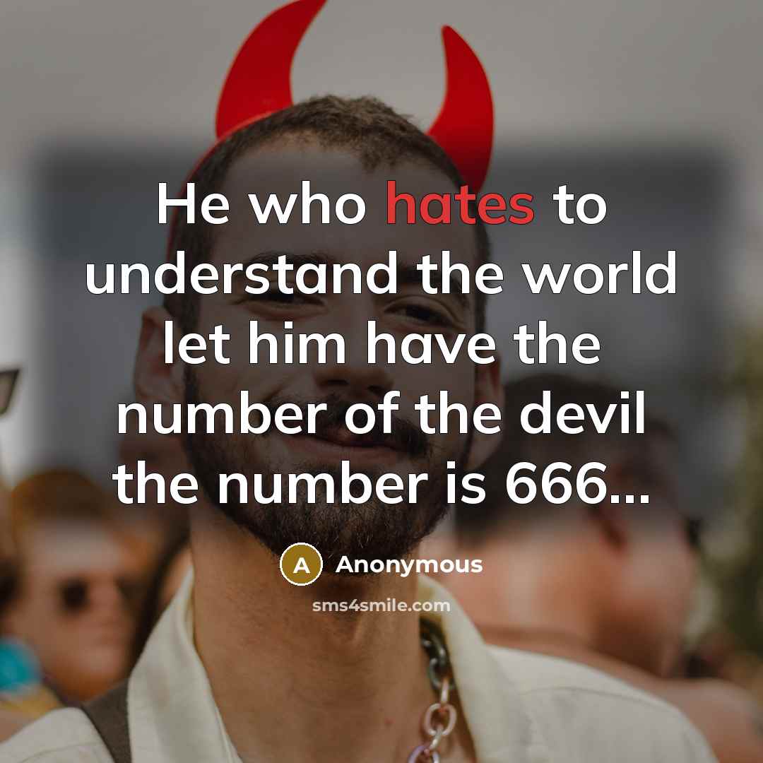 “He who hates to understand the world let him have the number of the devil the number is 666…” quote by Anonymous