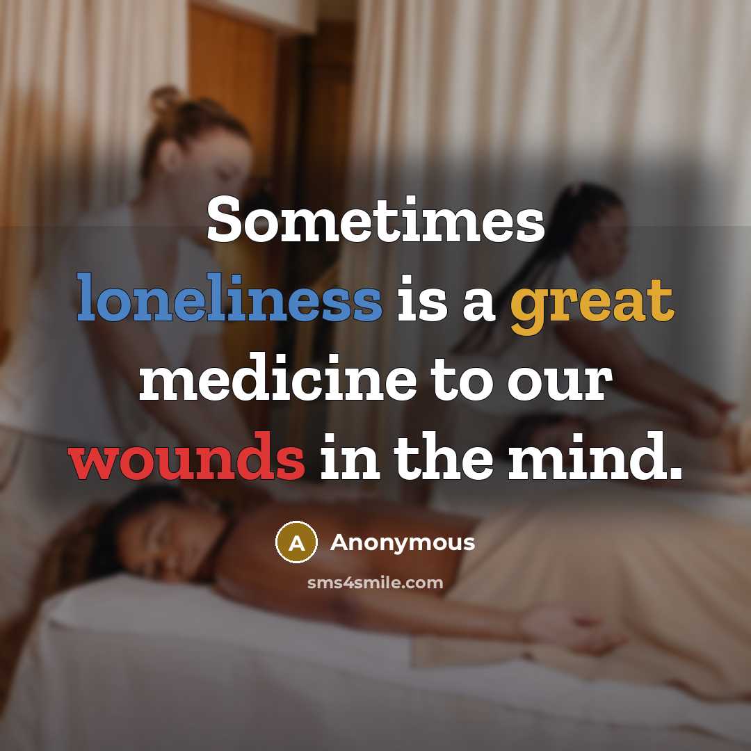 “Sometimes loneliness is a great medicine to our wounds in the mind.” quote by Anonymous