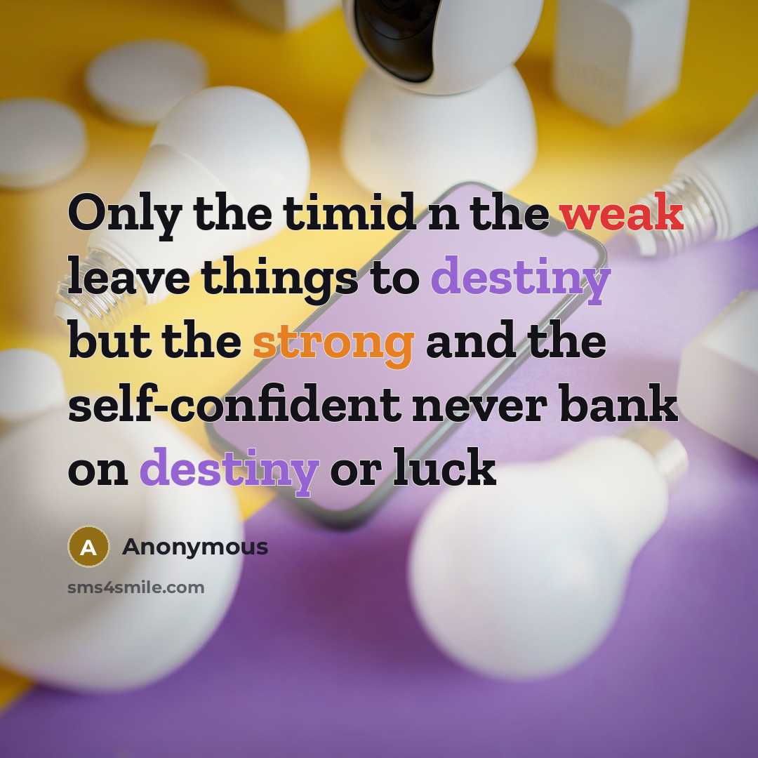 “Only the timid n the weak leave things to destiny but the strong and the self-confident never bank on destiny or luck” quote by Anonymous