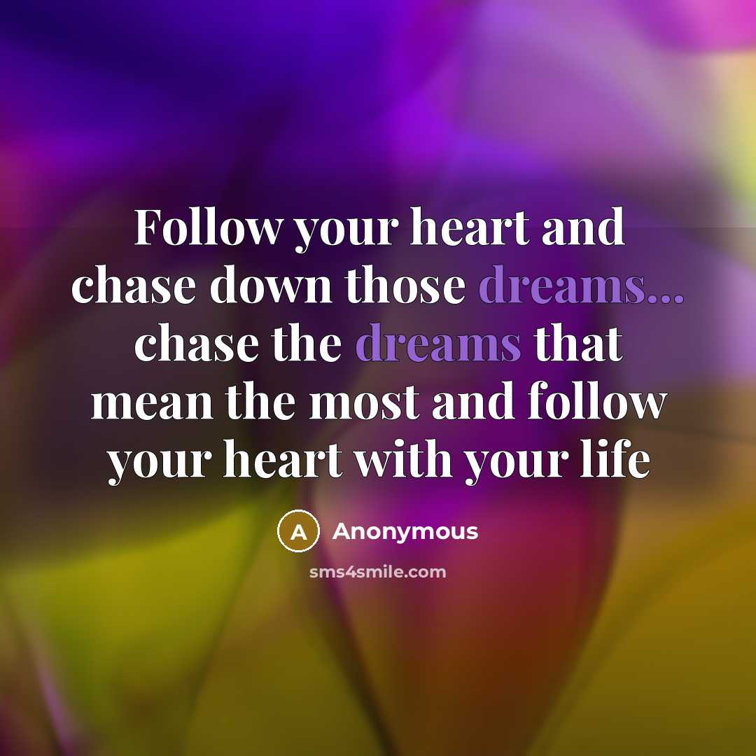 “Follow your heart and chase down those dreams... chase the dreams that mean the most and follow your heart with your life” quote by Anonymous